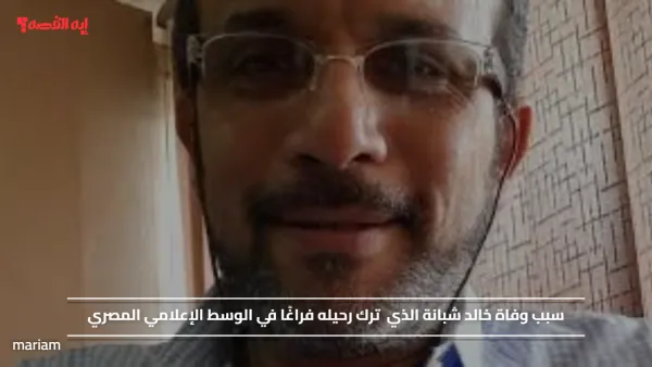 سبب وفاة خالد شبانة الذي ترك رحيله فراغًا في الوسط الإعلامي المصري
