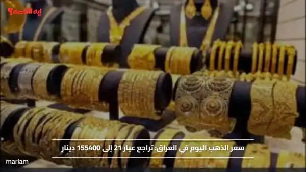 سعر الذهب اليوم في العراق.. تراجع عيار 21 إلى 155400 دينار