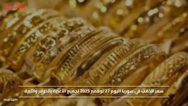 سعر الذهب في سوريا اليوم 27 نوفمبر 2025 لجميع الأعيرة بالدولار والليرة