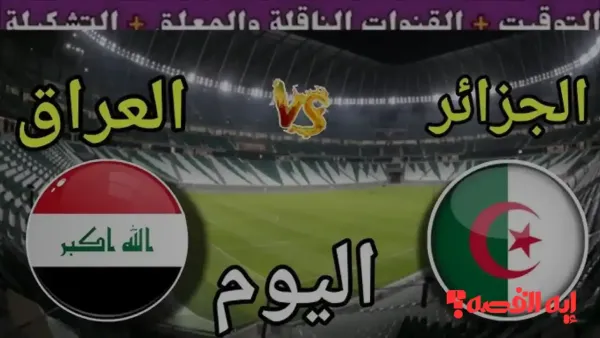 شاهد اللعبة المثيرة.. موعد مباراة العراق ضد الجزائر بكأس العرب 2025 والقنوات الناقلة مجانًا