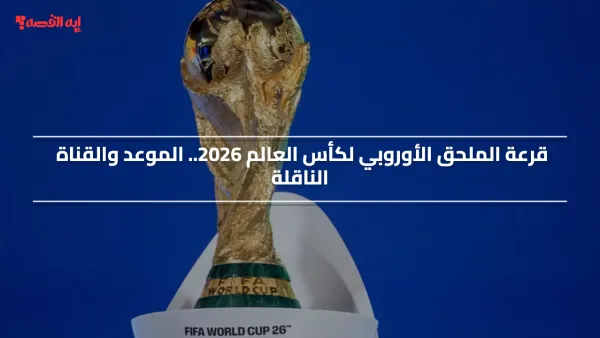 شاهد قرعة الملحق الأوروبي لكأس العالم 2026 مجاناً.. الموعد والقناة الناقلة