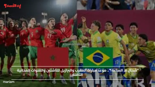"شحال فـ الساعة؟".. موعد مباراة المغرب والبرازيل للناشئين والقنوات المجانية الناقلة