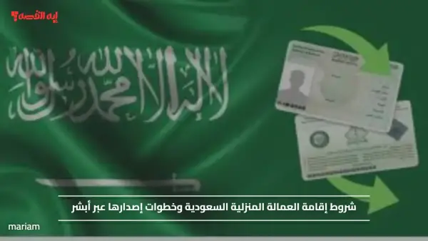 شروط إقامة العمالة المنزلية السعودية وخطوات إصدارها عبر أبشر