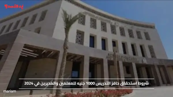 شروط استحقاق حافز التدريس 1000 جنيه للمعلمين والمديرين في 2024