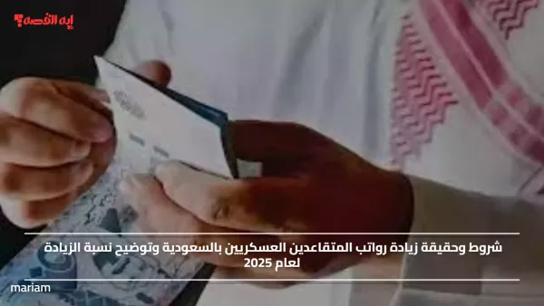 شروط وحقيقة زيادة رواتب المتقاعدين العسكريين بالسعودية وتوضيح نسبة الزيادة لعام 2025