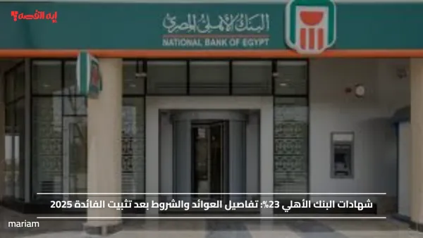 شهادات البنك الأهلي 23%: تفاصيل العوائد والشروط بعد تثبيت الفائدة 2025