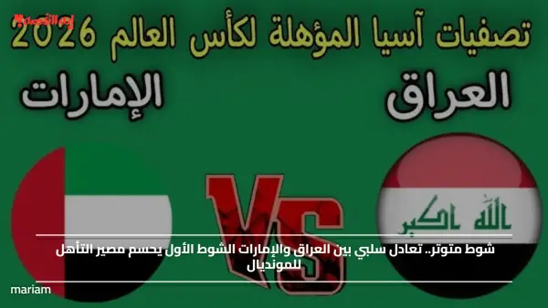 شوط متوتر.. تعادل سلبي بين العراق والإمارات الشوط الأول يحسم مصير التأهل للمونديال
