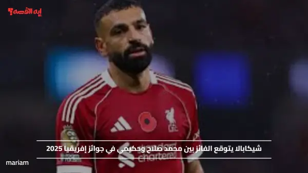 شيكابالا يتوقع الفائز بين محمد صلاح وحكيمي في جوائز إفريقيا 2025