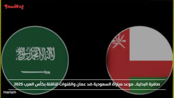 صافرة البداية.. موعد مباراة السعودية ضد عمان والقنوات الناقلة بكأس العرب 2025
