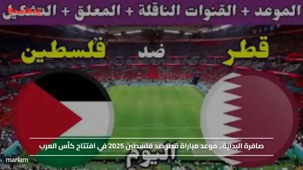 صافرة البداية.. موعد مباراة قطر ضد فلسطين 2025 في افتتاح كأس العرب