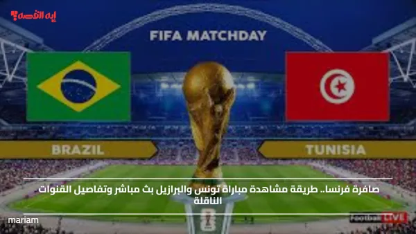 صافرة فرنسا.. طريقة مشاهدة مباراة تونس والبرازيل  وتفاصيل القنوات الناقلة