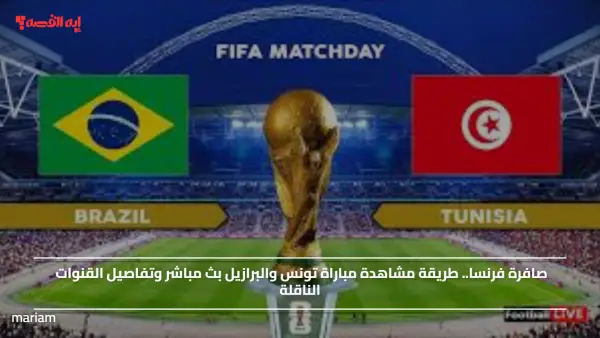 صافرة فرنسا.. طريقة مشاهدة مباراة تونس والبرازيل  وتفاصيل القنوات الناقلة