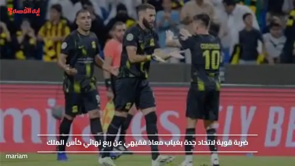 ضربة قوية لاتحاد جدة بغياب معاذ فقيهي عن ربع نهائي كأس الملك