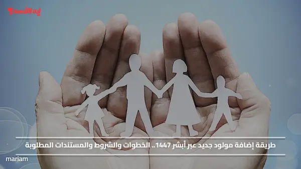 طريقة إضافة مولود جديد عبر أبشر 1447.. الخطوات والشروط والمستندات المطلوبة