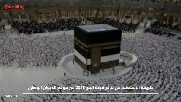 طريقة الاستعلام عن نتائج قرعة الحج 2026 عبر موقع الديوان الوطني