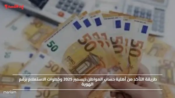 طريقة التأكد من أهلية حساب المواطن ديسمبر 2025 وخطوات الاستعلام برقم الهوية