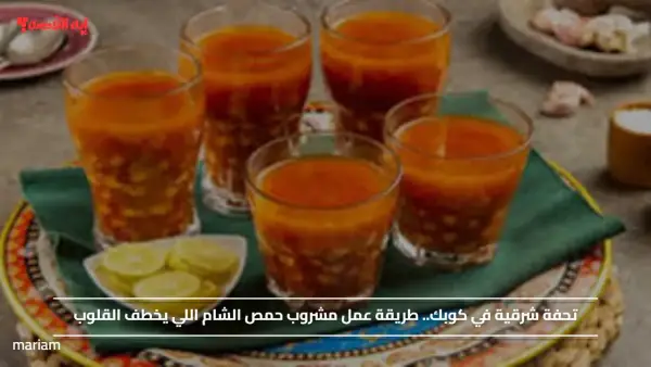 طعم جميل وبيدفي.. طريقة عمل مشروب حمص الشام الجميل في الشتاء بوصفة في دقايق