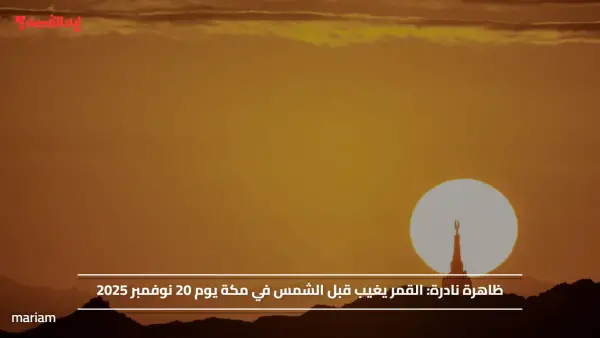 ظاهرة نادرة.. القمر يغيب قبل الشمس في مكة يوم 20 نوفمبر 2025