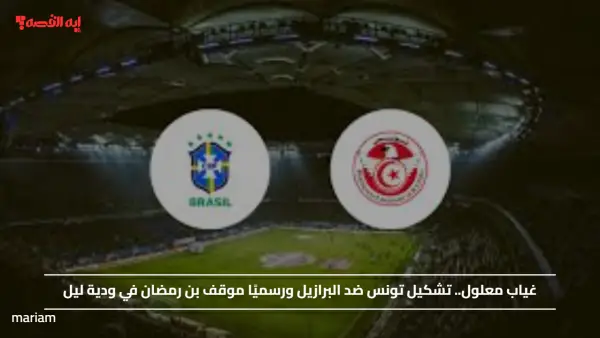 غياب معلول.. تشكيل تونس ضد البرازيل ورسميًا موقف بن رمضان في ودية ليل