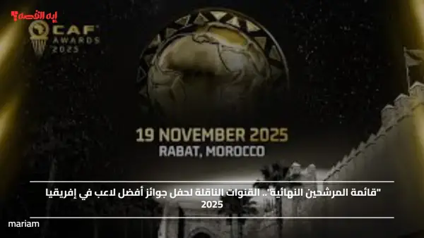 "قائمة المرشحين النهائية".. القنوات الناقلة لحفل جوائز أفضل لاعب في إفريقيا 2025