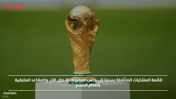 قائمة المنتخبات المتأهلة رسميًا إلى كأس العالم 2026 حتى الآن والمقاعد المتبقية بانتظار الحسم