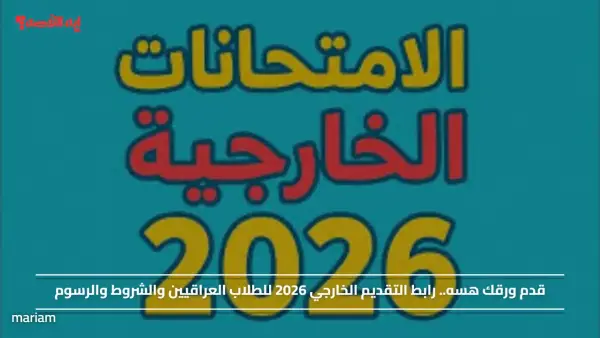 قدم ورقك هسه.. رابط التقديم الخارجي 2026 للطلاب العراقيين والشروط والرسوم