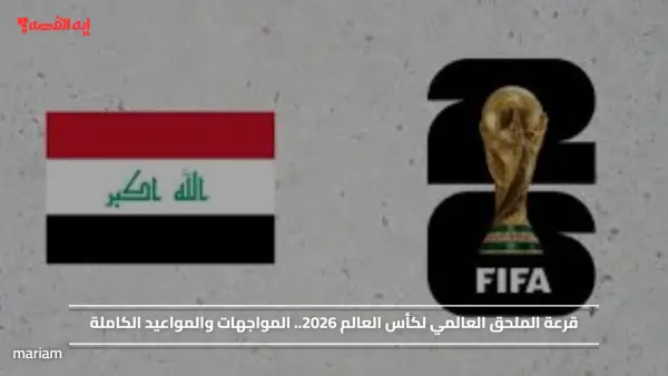 قرعة الملحق العالمي لكأس العالم 2026.. المواجهات والمواعيد الكاملة