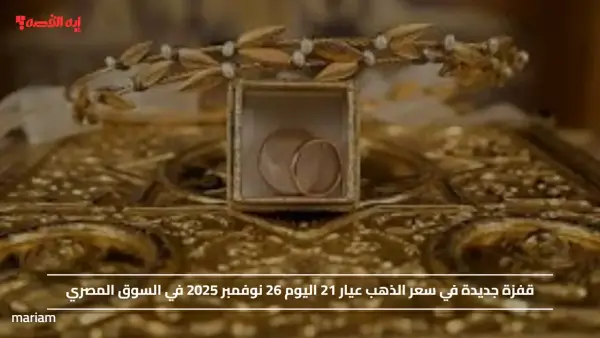 قفزة جديدة في سعر الذهب عيار 21 اليوم 26 نوفمبر 2025 في السوق المصري