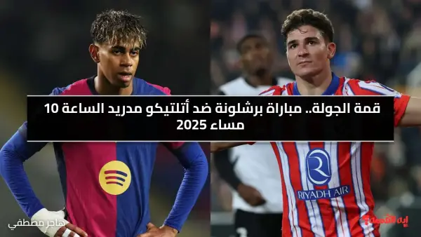قمة الجولة.. الآن مباراة برشلونة ضد أتلتيكو مدريد الساعة 10 مساء 2025