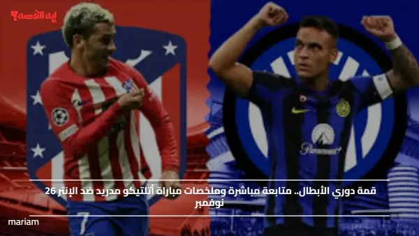 قمة دوري الأبطال.. متابعة مباشرة وملخصات مباراة أتلتيكو مدريد ضد الإنتر 26 نوفمبر
