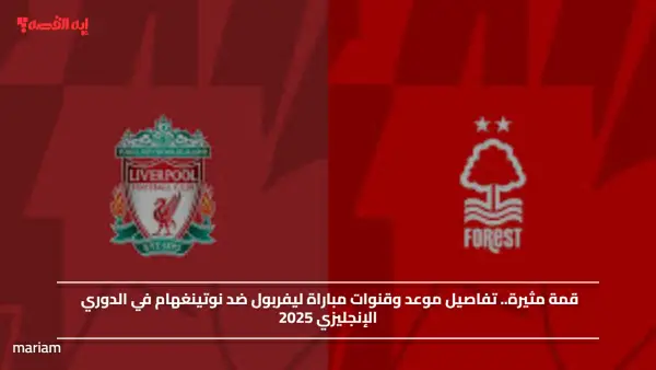 قمة مثيرة.. تفاصيل موعد وقنوات مباراة ليفربول ضد نوتينغهام في الدوري الإنجليزي 2025