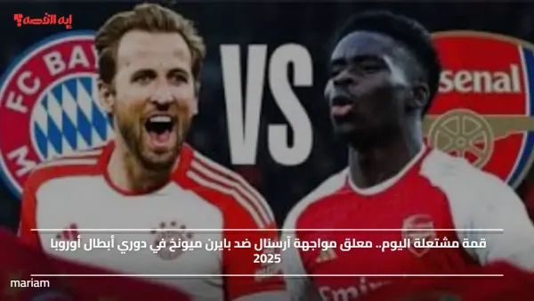 قمة مشتعلة اليوم.. معلق مواجهة آرسنال ضد بايرن ميونخ في دوري أبطال أوروبا 2025