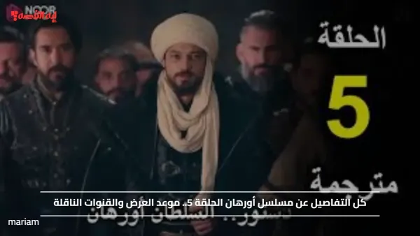 كل التفاصيل عن مسلسل أورهان الحلقة 5.. موعد العرض والقنوات الناقلة