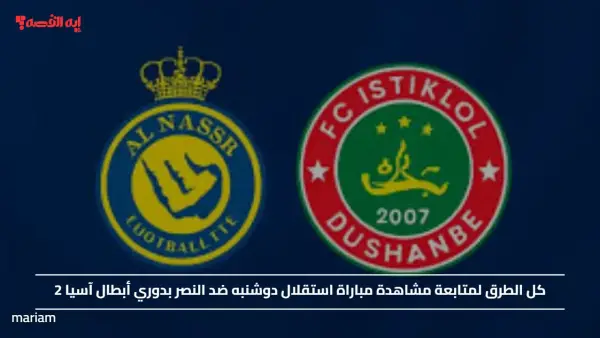 كل الطرق لمتابعة مشاهدة مباراة استقلال دوشنبه ضد النصر بدوري أبطال آسيا 2
