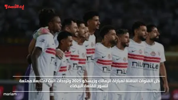 كل القنوات الناقلة لمباراة الزمالك وزيسكو 2025 وترددات البث لمتابعة ممتعة لنسور القلعة البيضاء