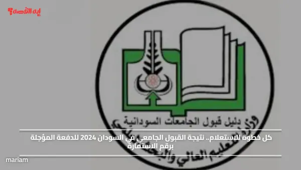 كل خطوة للاستعلام.. نتيجة القبول الجامعي في السودان 2024 للدفعة المؤجلة برقم الاستمارة