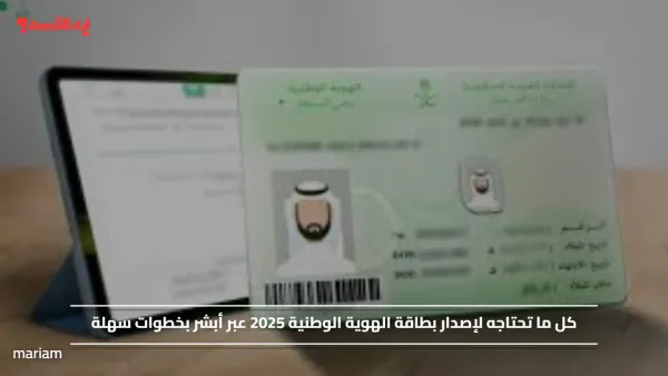 كل ما تحتاجه لإصدار بطاقة الهوية الوطنية 2025 عبر أبشر بخطوات سهلة
