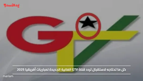 كل ما تحتاجه لاستقبال تردد قناة GTV الغانية الجديدة لمباريات أفريقيا 2025