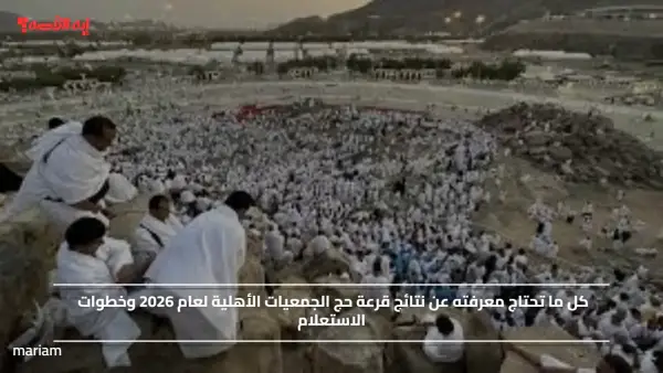 كل ما تحتاج معرفته عن نتائج قرعة حج الجمعيات الأهلية لعام 2026 وخطوات الاستعلام