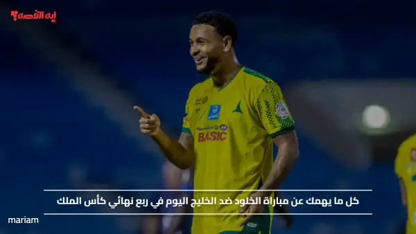 كل ما يهمك عن مباراة الخلود ضد الخليج اليوم في ربع نهائي كأس الملك