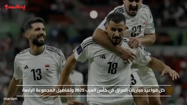 كل مواعيد مباريات العراق في كأس العرب 2025 وتفاصيل المجموعة الرابعة