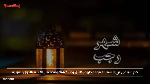 كم سيبقى في السماء؟ موعد ظهور هلال رجب 1447 ومدة مشاهدته بالدول العربية