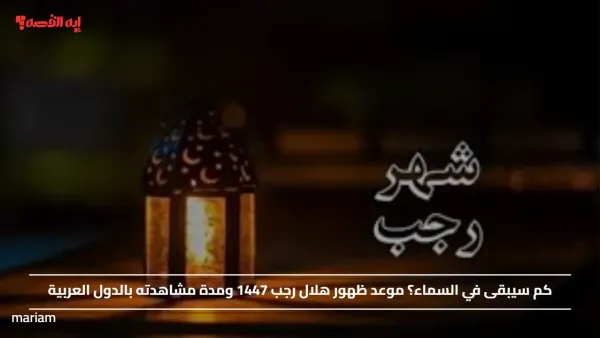 كم سيبقى في السماء؟ موعد ظهور هلال رجب 1447 ومدة مشاهدته بالدول العربية