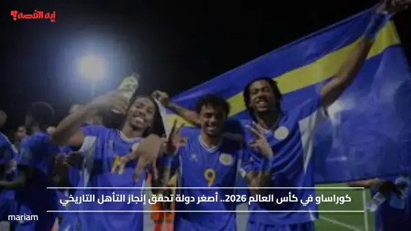 كوراساو في كأس العالم 2026.. أصغر دولة تحقق إنجاز التأهل التاريخي