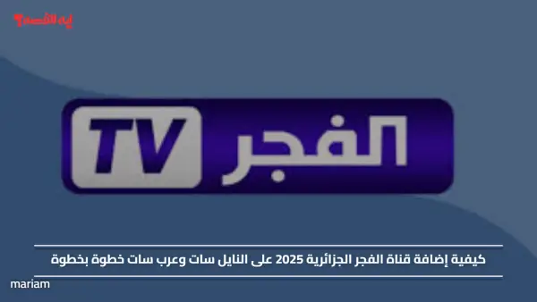 كيفية إضافة قناة الفجر الجزائرية 2025 على النايل سات وعرب سات خطوة بخطوة