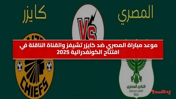 كيف تشاهد مباراة المصري ضد كايزر تشيفز في افتتاح الكونفدرالية؟ موعد الماتش والقنوات الناقلة والتشكيل المتوقع