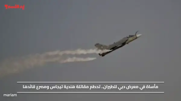 مأساة في معرض دبي للطيران.. تحطم مقاتلة هندية تيجاس ومصرع قائدها