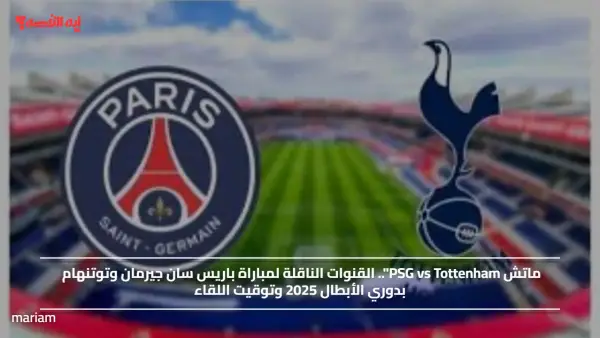 ماتش PSG vs Tottenham".. القنوات الناقلة لمباراة باريس سان جيرمان وتوتنهام بدوري الأبطال 2025 وتوقيت اللقاء