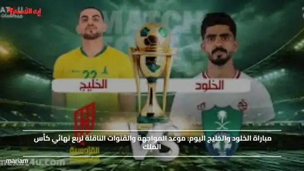 مباراة الخلود والخليج اليوم.. موعد المواجهة والقنوات الناقلة لربع نهائي كأس الملك