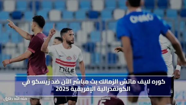 كوره لايف ماتش الزمالك  الآن ضد زيسكو في الكونفدرالية الإفريقية 2025